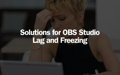 Solutions for OBS Studio Lag and Freezing